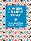 I Wish I Knew That (eBook): Cool Stuff you Need to Know
